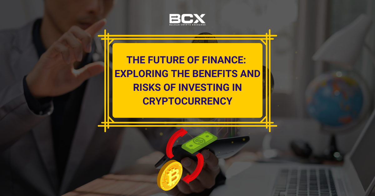 The future of finance: Exploring the benefits and risks of investing in cryptocurrency
